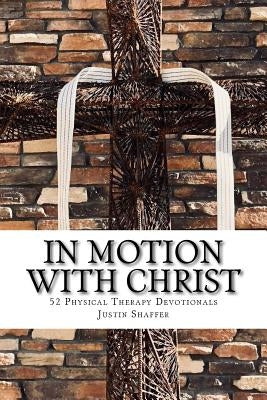 In Motion with Christ: 52 Physical Therapy Devotionals by Shaffer, Justin Aaron