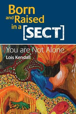 Born and Raised in a Sect: You are Not Alone by Kendall Phd, Lois