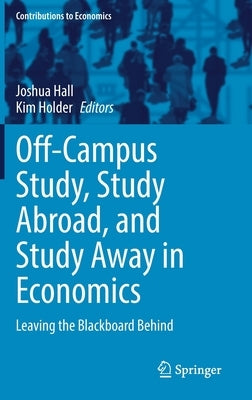 Off-Campus Study, Study Abroad, and Study Away in Economics: Leaving the Blackboard Behind by Hall, Joshua