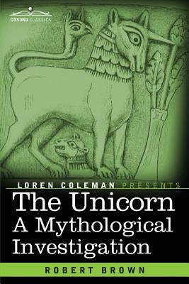 The Unicorn: A Mythological Investigation by Brown, Robert