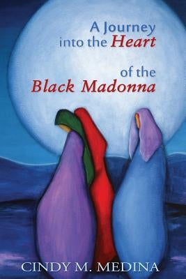 A Journey into the Heart of the Black Madonna: Self-Discovery, Spiritualism, Activism by Medina, Cindy M.