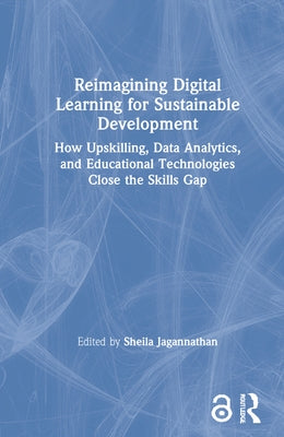 Reimagining Digital Learning for Sustainable Development: How Upskilling, Data Analytics, and Educational Technologies Close the Skills Gap by Jagannathan, Sheila