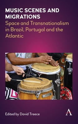 Music Scenes and Migrations: Space and Transnationalism in Brazil, Portugal and the Atlantic by Treece, David