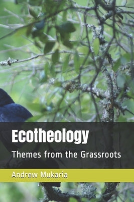 Ecotheology: Themes from the Grassroots by Mukaria, Andrew Ratanya