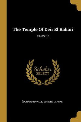 The Temple Of Deir El Bahari; Volume 12 by Naville, Édouard