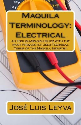 Maquila Terminology: Electrical: An English-Spanish Guide with the Most Frequently Used Technical Terms of the Maquila Industry by Gutierrez, Roberto