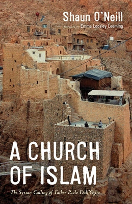 A Church of Islam: The Syrian Calling of Father Paolo Dall'Oglio by O'Neill, Shaun