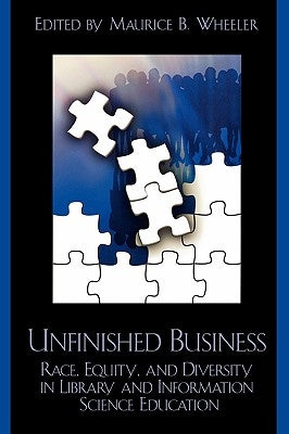 Unfinished Business: Race, Equity and Diversity in Library and Information Science Education by Wheeler, Maurice