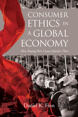 Consumer Ethics in a Global Economy: How Buying Here Causes Injustice There by Finn, Daniel K.