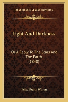 Light And Darkness: Or A Reply To The Stars And The Earth (1848) by Wilton, Felix Eberty