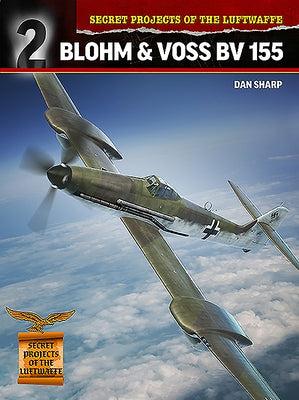 Secret Projects of the Luftwaffe: Blohm & Voss Bv 155 by Sharp, Dan