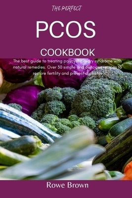 The Perfect Pcos Cookbook: The best guide to treating polycystic ovary syndrome with natural remedies. Over 30 simple and delicious recipes to re by Brown, Rowe
