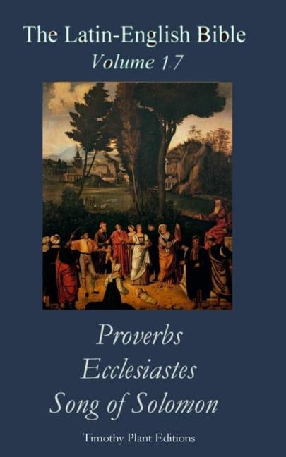 The Latin-English Bible - Vol 17: Proverbs, Ecclesiastes, Song of Solomon by Plant, Timothy