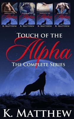 Touch of the Alpha: The Complete Series by Matthew, K.