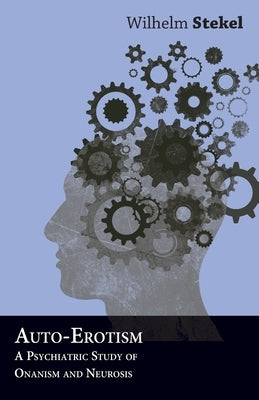 Auto-Erotism - A Psychiatric Study of Onanism and Neurosis by Stekel, Wilhelm
