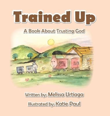 Trained Up: A Book about Trusting God by Urtiaga, Melissa