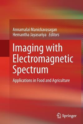 Imaging with Electromagnetic Spectrum: Applications in Food and Agriculture by Manickavasagan, Annamalai