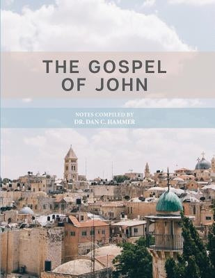 The Gospel of John: Notes Complied by Dr. Dan C. Hammer by Hammer, Dan C.