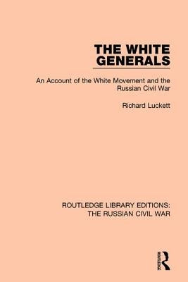 The White Generals: An Account of the White Movement and the Russian Civil War by Luckett, Richard
