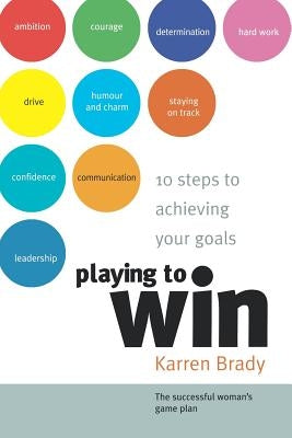 Playing to Win: 10 Steps to Achieving Your Goals by Brady, Karren