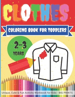 CLOTHES - Coloring Book for TODDLERS 2 - 3 years / Unique, Cute & Fun Activity Workbook for Kids BIG PRINTS: Easy, large pictures to color for childre by Orex Publishing Group, Clever Kid Colori