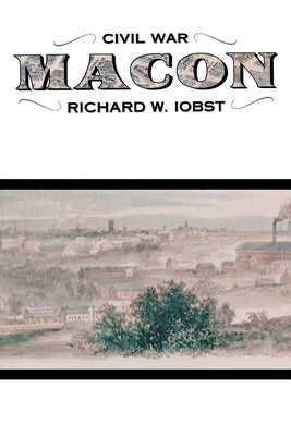 Civil War Macon: The History of a Confederate City by Iobst, Richard