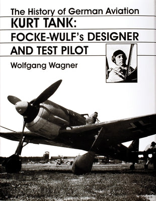 The History of German Aviation: Kurt Tank: Focke-Wulf's Designer and Test Pilot by Wagner, Wolfgang