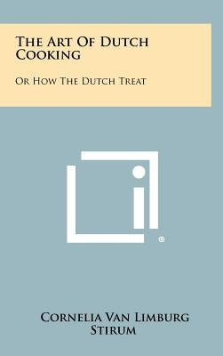 The Art of Dutch Cooking: Or How the Dutch Treat by Van Limburg Stirum, Cornelia