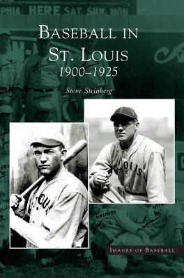 Baseball in St. Louis: 1900-1925 by Steinberg, Steve