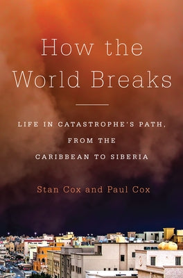 How the World Breaks: Life in Catastrophe's Path, from the Caribbean to Siberia by Cox, Stan