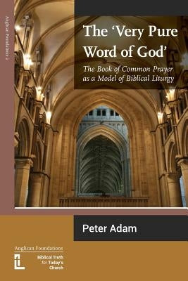 The Very Pure Word of God: The Book of Common Prayer as a Model of Biblical Liturgy by Adam, Peter