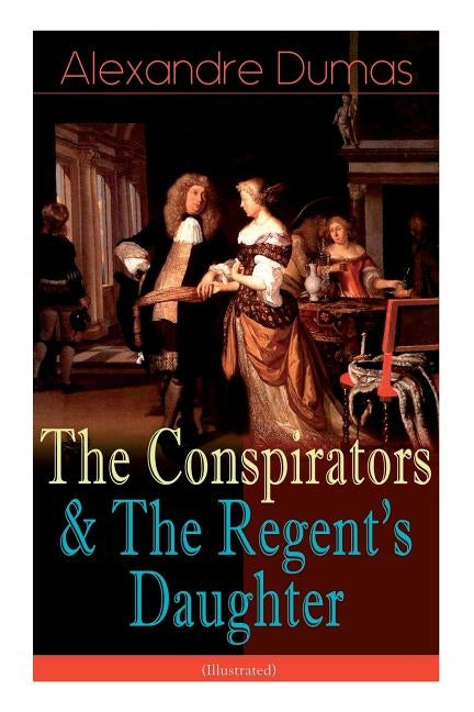 The Conspirators & The Regent's Daughter (Illustrated): Historical Novels by Dumas, Alexandre