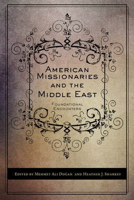 American Missionaries and the Middle East: Foundational Encounters by Dogan, Mehmet Ali