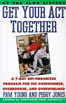 Get Your Act Together: 7-Day Get-Organized Program for the Overworked, Overbooked, and Overwhelmed, a by Young, Pam