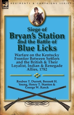 Siege of Bryan's Station and the Battle of Blue Licks: Warfare on the Kentucky Frontier Between Settlers and the British & Their Loyalist, Indian & Re by Durrett, Reuben T.