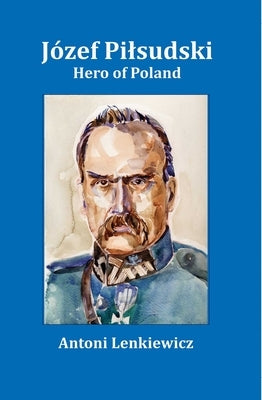 Jozef Pilsudski: Hero of Poland by Lenkiewicz, Antoni