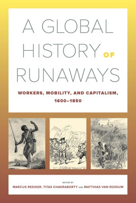 A Global History of Runaways: Workers, Mobility, and Capitalism, 1600-1850volume 28 by Rediker, Marcus