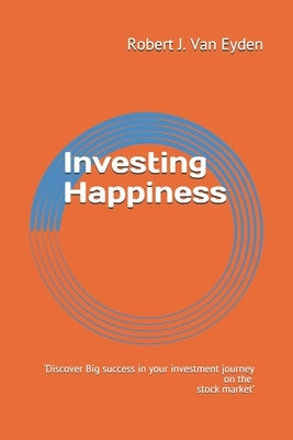 Investing Happiness: 'Discover big success in your investment journey on the stock market.' by Van Eyden, Robert J.