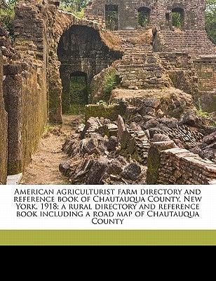 American Agriculturist Farm Directory and Reference Book of Chautauqua County, New York, 1918; A Rural Directory and Reference Book Including a Road M by Anonymous
