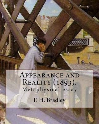 Appearance and Reality (1893). By: F. H. Bradley: (metaphysical essay). Appearance and Reality comprises two volumes: Appearance and Reality. by Bradley, F. H.
