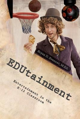 EDUtainment: Entertainment in the K-12 Classroom by Svencer M. Ed, Bryan D.