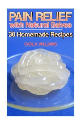 Pain Relief with Natural Salves: 30 Homemade Recipes: (Healing Salves, Homeade Healing Salves) by Williams, Carla
