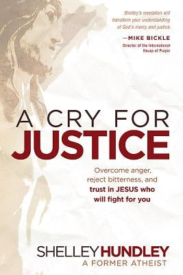 A Cry for Justice: Overcome Anger, Reject Bitterness, and Trust in Jesus Who Will Fight for You by Hundley, Shelley
