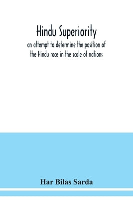 Hindu superiority: an attempt to determine the position of the Hindu race in the scale of nations by Bilas Sarda, Har