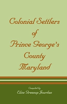 Colonial Settlers of Prince George's County, Maryland by Jourdan, Elise Greenup