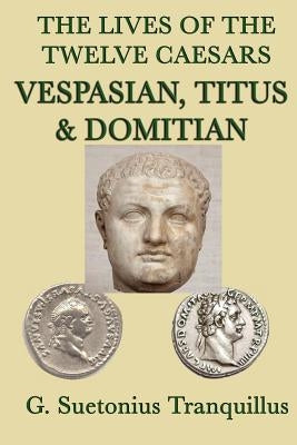 The Lives of the Twelve Caesars -Vespasian, Titus & Domitian- by Tranquillus, G. Suetonius
