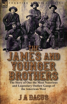 The James and Younger Brothers: the Story of One the Most Notorious and Legendary Outlaw Gangs of the American West by Dacus, J. a.