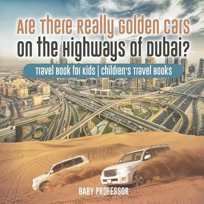 Are There Really Golden Cars on the Highways of Dubai? Travel Book for Kids Children's Travel Books by Baby Professor