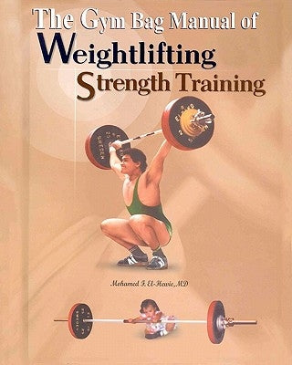 The Gym Bag Manual of Weightlifting and Strength Training: Bodybuilding, Powerlifting, and Olympic Weightlifting by El-Hewie, Mohamed F.