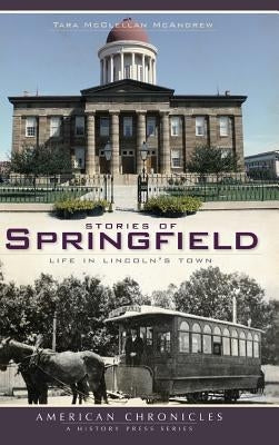 Stories of Springfield: Life in Lincoln's Town by McAndrew, Tara McClellan